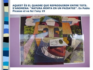 AQUEST ÉS EL QUADRE QUE REPRODUIREM ENTRE TOTS. S’ANOMENA: “NATURA MORTA EN UN PAISATGE”. En Pablo Picasso el va fer l’any 19 
