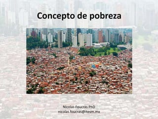 Concepto de pobreza
Nicolas Foucras PhD
nicolas.foucras@itesm.mx
 