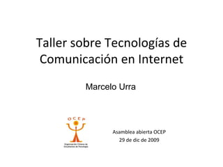 Taller sobre Tecnologías de 
 Comunicación en Internet
         Marcelo Urra




               Asamblea abierta OCEP
                 29 de dic de 2009
 