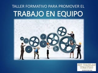 TALLER FORMATIVO PARA PROMOVER EL
TRABAJO EN EQUIPO
 