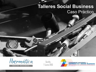 Junio 2013
Talleres Social Business
Caso Práctico
Sevilla
7 Junio 2013
 