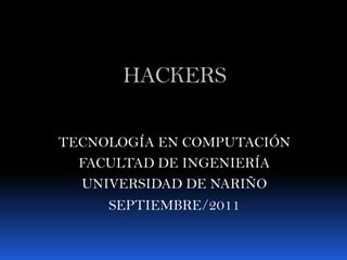 HACKERS

TECNOLOGÍA EN COMPUTACIÓN
  FACULTAD DE INGENIERÍA
  UNIVERSIDAD DE NARIÑO
     SEPTIEMBRE/2011
 