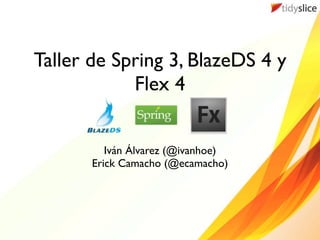 Taller de Spring 3, BlazeDS 4 y
            Flex 4


          Iván Álvarez (@ivanhoe)
       Erick Camacho (@ecamacho)
 