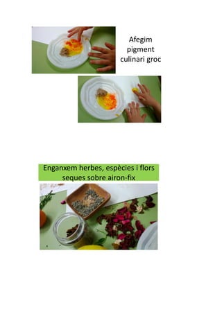 Afegim
pigment
culinari groc
Enganxem herbes, espècies i flors
seques sobre airon-fix
 