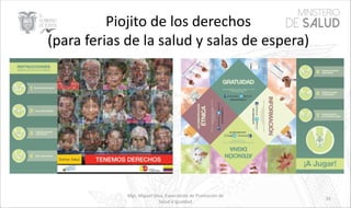 Mgs. Miguel Silva, Especialista de Promoción de
Salud e Igualdad
33
Piojito de los derechos
(para ferias de la salud y salas de espera)
 