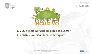 Mgs. Miguel Silva, Especialista de Promoción de
Salud e Igualdad
1. ¿Qué es un Servicio de Salud Inclusivo?
2. ¿Definición Estandares y Enfoque?
4
 