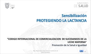 “CODIGO INTERNACIONAL DE COMERCIALIZACION DE SUCEDANEOS DE LA
LECHE MATERNA”
Mgs. Miguel Silva, Especialista de Promoción de
Salud e Igualdad
69
 