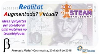 Realitat
Augmentada? Virtual?
Idees i projectes
per col·laborar
amb matèries no
tecnològiques
Francesc Nadal - Cosmocaixa, 20 d’abril de 2018
 