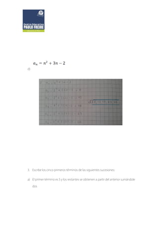 d)
3. Escribe los cinco primeros términos de las siguientes sucesiones:
a) El primer término es 5 y los restantes se obtienen a partir del anterior sumándole
dos
 