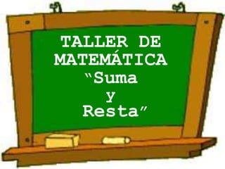 TALLER DE
MATEMÁTICA
“Suma
y
Resta”
 
