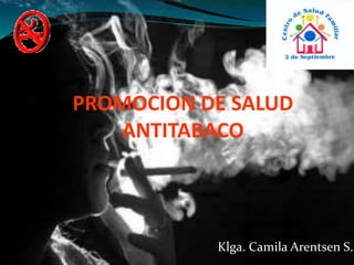 Klga. Camila Arentsen S.
PROMOCION DE SALUD
ANTITABACO
 