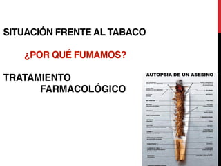 SITUACIÓN FRENTE AL TABACO
¿POR QUÉ FUMAMOS?
TRATAMIENTO
FARMACOLÓGICO 
 