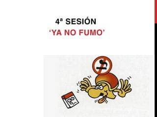 28
4ª SESIÓN
‘YA NO FUMO’
 