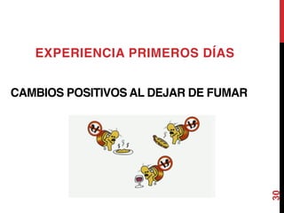 30
EXPERIENCIA PRIMEROS DÍAS
CAMBIOS POSITIVOS AL DEJAR DE FUMAR
 