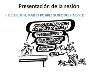 Presentación	
  de	
  la	
  sesión
• DEJAR	
  DE	
  FUMAR	
  ES	
  POSIBLE	
  SI	
  DECIDES	
  HACERLO
 