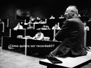 ¿Cómo quiero ser recordad@?
 