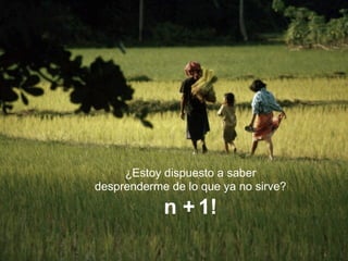 ¿Estoy dispuesto a saber
desprenderme de lo que ya no sirve?

            n + 1!
 
