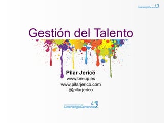 Gestión del Talento


       Pilar Jericó
       www.be-up.es
     www.pilarjerico.com
        @pilarjerico
 