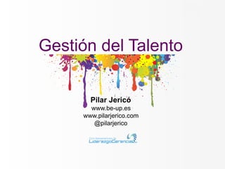 Gestión del Talento


       Pilar Jericó
       www.be-up.es
     www.pilarjerico.com
        @pilarjerico
 