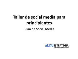 Taller de social media para
        principiantes
     Plan de Social Media
 