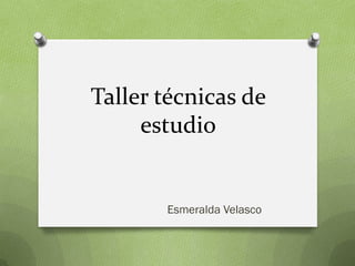 Taller técnicas de
estudio
Esmeralda Velasco
 