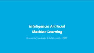 Inteligencia Artificial
Machine Learning
Gerencia de Tecnologías de la Información - 2023
 