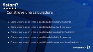 Construye una calculadora
● Como usuario debo tener la posibilidad de sumar 2 números
● Como usuario debo tener la posibilidad de restar 2 números
● Como usuario debo tener la posibilidad de multiplicar 2 números
● Como usuario debo tener la posibilidad de dividir 2 números
● Como usuario debo tener la posibilidad de sumar una lista de números
 
