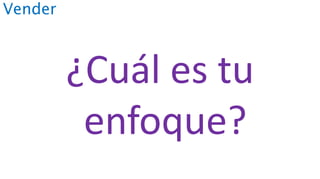 Vender
¿Cuál es tu
enfoque?
 