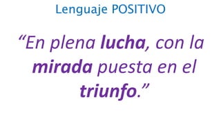 Lenguaje POSITIVO
“En plena lucha, con la
mirada puesta en el
triunfo.”
 