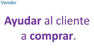 Vender
Ayudar al cliente
a comprar.
 