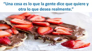 “Una cosa es lo que la gente dice que quiere y
otra lo que desea realmente.”
.”
 