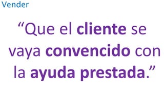 Vender
“Que el cliente se
vaya convencido con
la ayuda prestada.”
 