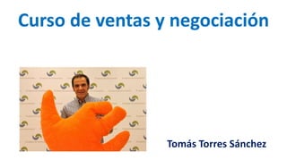 Curso de ventas y negociación
Tomás Torres Sánchez
 