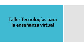 TallerTecnologías para
la enseñanza virtual
 