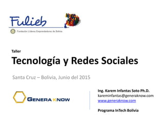 Taller
Tecnología y Redes Sociales
Santa Cruz – Bolivia, Junio del 2015
Ing. Karem Infantas Soto Ph.D.
kareminfantas@generaknow.com
www.generaknow.com
Programa InTech Bolivia
 