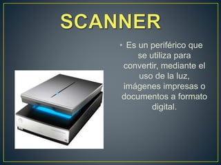 • Es un periférico que
se utiliza para
convertir, mediante el
uso de la luz,
imágenes impresas o
documentos a formato
digital.
 