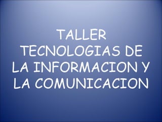 TALLER TECNOLOGIAS DE LA INFORMACION Y LA COMUNICACION 