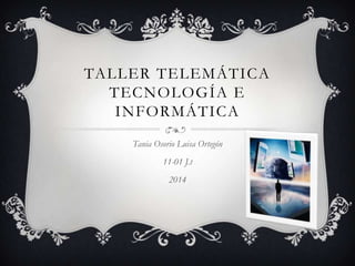 TALLER TELEMÁTICA
TECNOLOGÍA E
INFORMÁTICA
Tania Osorio Luisa Ortegón
11-01 J.t
2014

 