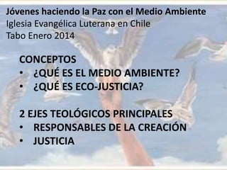 Jóvenes haciendo la Paz con el Medio Ambiente
Iglesia Evangélica Luterana en Chile
Tabo Enero 2014
CONCEPTOS
• ¿QUÉ ES EL ...