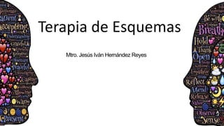 Mtro. Jesús Iván Hernández Reyes
Terapia de Esquemas
 