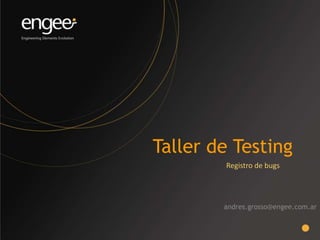 Taller de Testing
andres.grosso@engee.com.ar
Registro de bugs
 