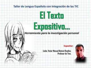 Taller de Lengua Española con Integración de las TIC
Herramienta para la investigación personal
Expositor:
Licdo. Victor Manuel Betemí Rawlins;
Profesor de 7mo.
 