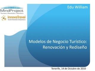 Modelos de Negocio Turístico:
Renovación y Rediseño
Edu William
Tenerife, 14 de Octubre de 2010
 