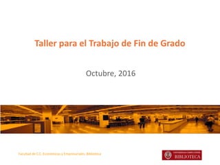 Facultad de C.C. Económicas y Empresariales. Biblioteca
Taller para el Trabajo de Fin de Grado
Octubre, 2016
 