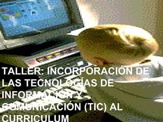TALLER: INCORPORACIÓN DE LAS TECNOLOGÍAS DE INFORMACIÓN Y COMUNICACIÓN (TIC) AL CURRICULUM 
