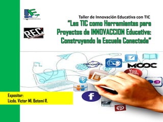 Taller de Innovación Educativa con TIC
Expositor:
Licdo. Victor Ml. Betemí R.
 
