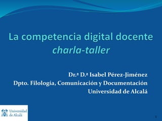 Dr.ª D.ª Isabel Pérez-Jiménez
Dpto. Filología, Comunicación y Documentación
Universidad de Alcalá
1
1
 