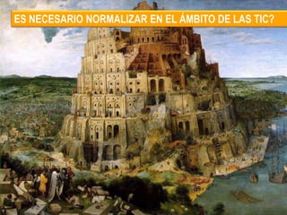 ES NECESARIO NORMALIZAR EN EL ÁMBITO DE LAS TIC?
 