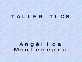TALLER TICS Angélica Montenegro 