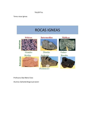 TALLER Tics
Tema:rocas ígneas
Profesora:Díaz María Clara
Alumno:GallardoDiegoJuanJavier
 